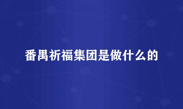 番禺祈福集团是做什么的