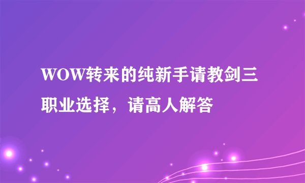 WOW转来的纯新手请教剑三职业选择,请高人解答