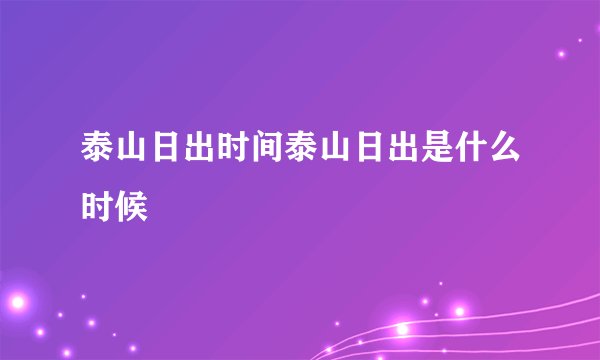 泰山日出时间泰山日出是什么时候