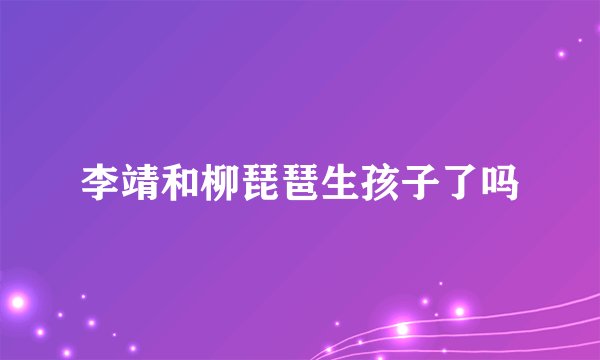 李靖和柳琵琶生孩子了吗