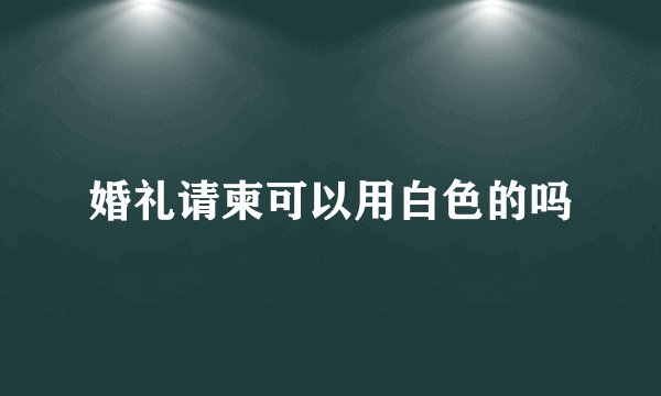 婚礼请柬可以用白色的吗