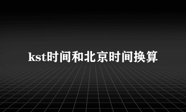 kst时间和北京时间换算