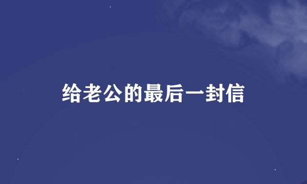 给老公的最后一封信
