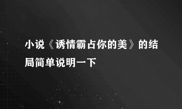 小说《诱情霸占你的美》的结局简单说明一下
