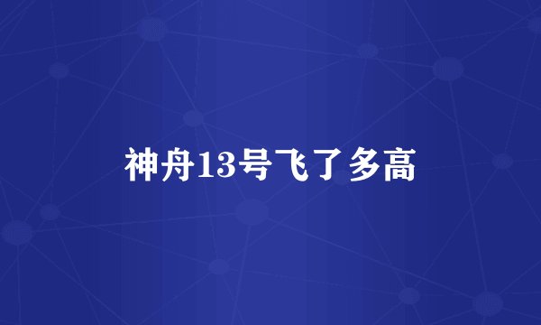 神舟13号飞了多高