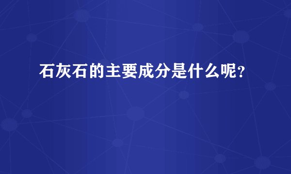 石灰石的主要成分是什么呢？