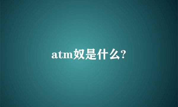 atm奴是什么?