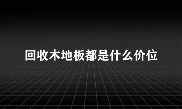 回收木地板都是什么价位