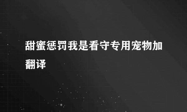 甜蜜惩罚我是看守专用宠物加翻译