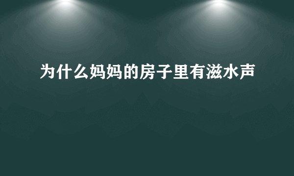 为什么妈妈的房子里有滋水声