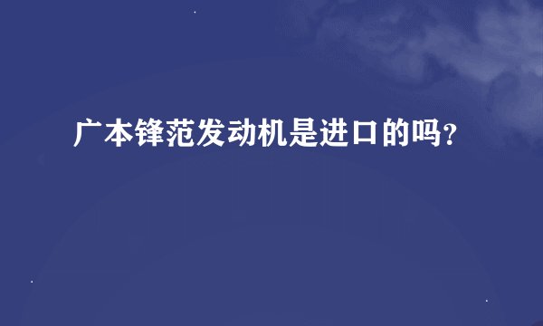 广本锋范发动机是进口的吗？