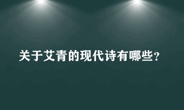 关于艾青的现代诗有哪些？