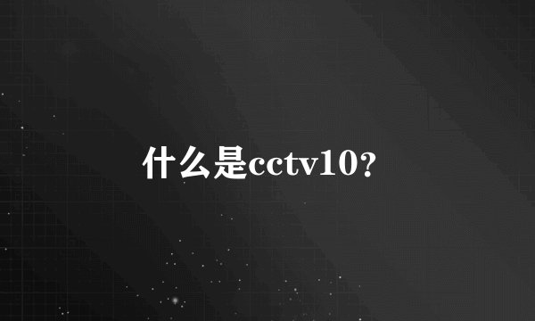 什么是cctv10?