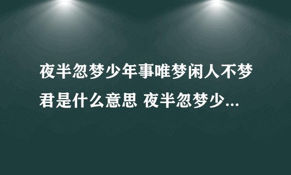 夜半忽梦少年事唯梦闲人不梦君是什么意思 夜半忽梦少年事唯梦闲人不梦君是啥意思
