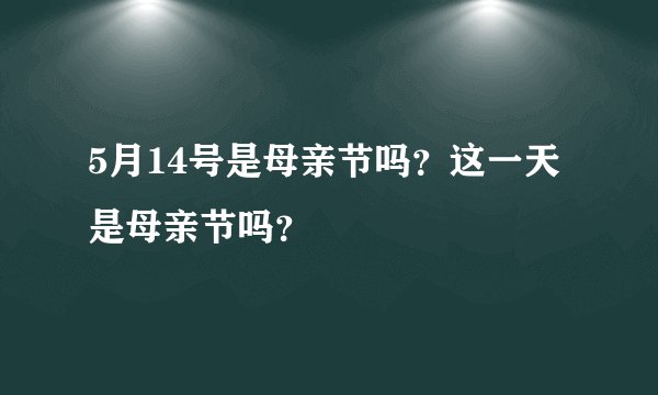5月14号是母亲节吗？这一天是母亲节吗？