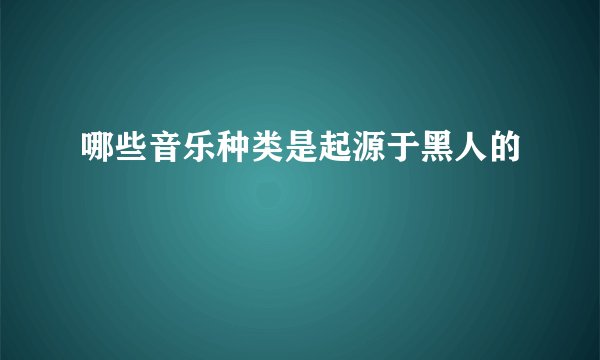 哪些音乐种类是起源于黑人的