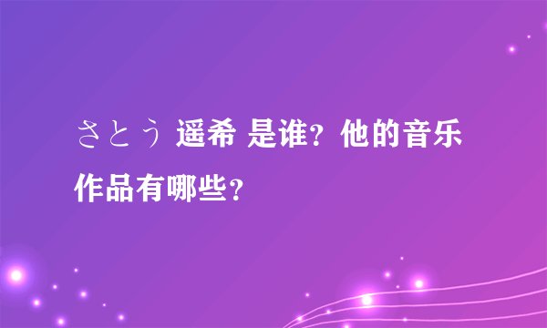 さとう 遥希 是谁？他的音乐作品有哪些？