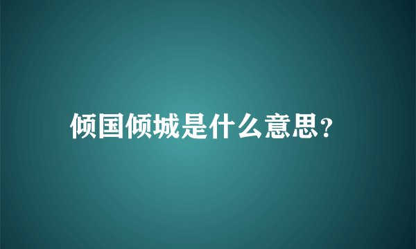 倾国倾城是什么意思？