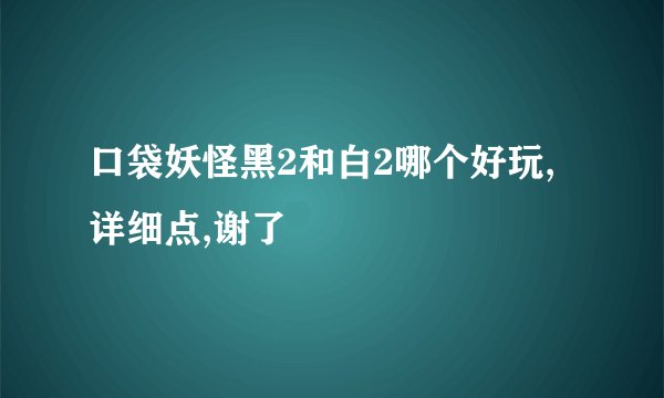 口袋妖怪黑2和白2哪个好玩,详细点,谢了