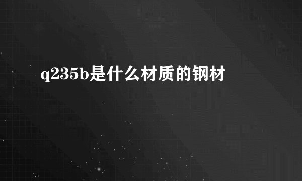 q235b是什么材质的钢材