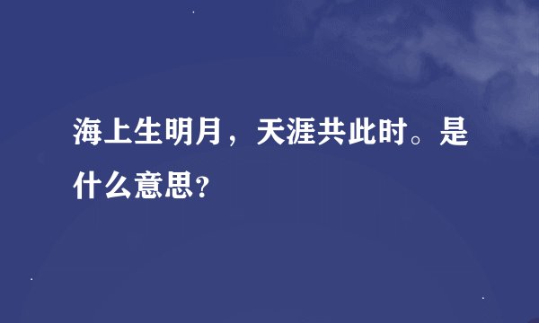 海上生明月，天涯共此时。是什么意思？