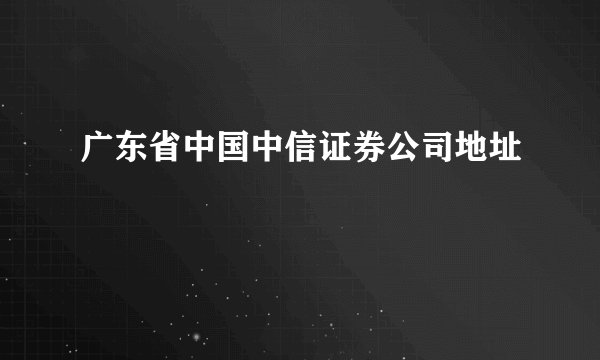 广东省中国中信证券公司地址