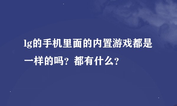 lg的手机里面的内置游戏都是一样的吗？都有什么？