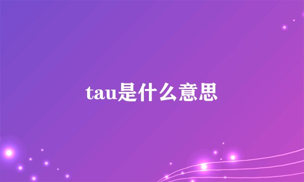 tau是什么意思