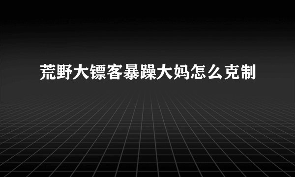 荒野大镖客暴躁大妈怎么克制