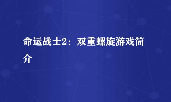命运战士2：双重螺旋游戏简介