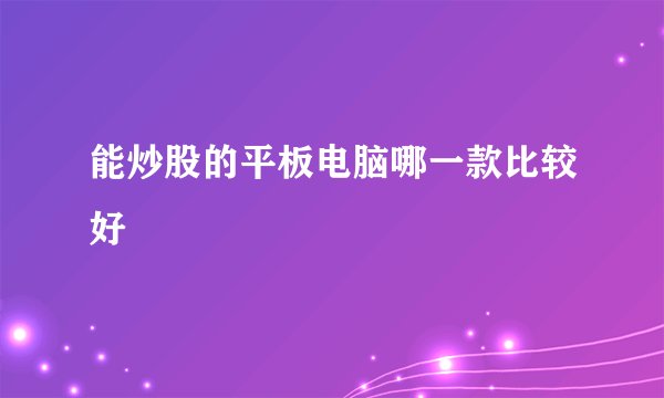 能炒股的平板电脑哪一款比较好