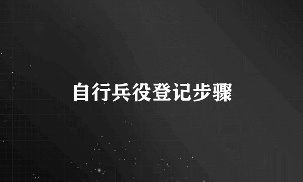 自行兵役登记步骤