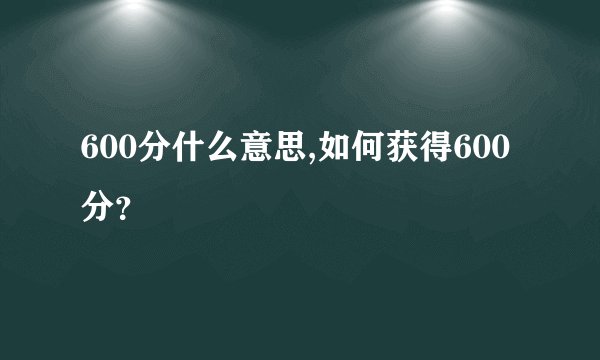 600分什么意思,如何获得600分？