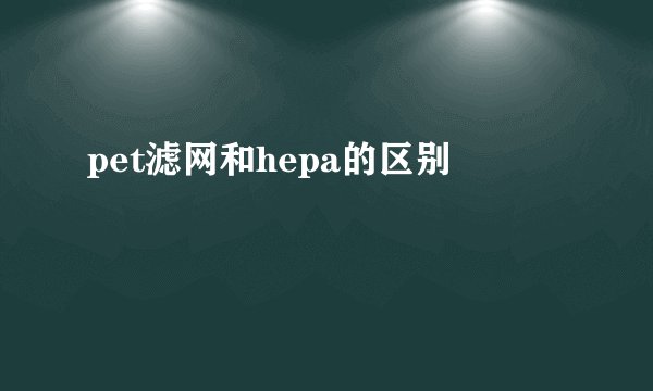 pet滤网和hepa的区别