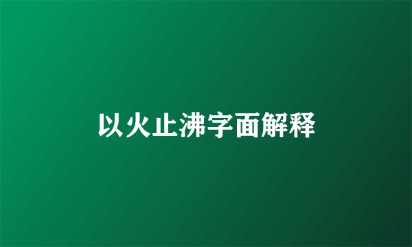 以火止沸字面解释