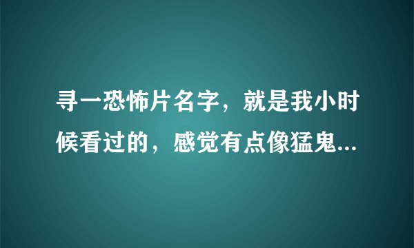 寻一恐怖片名字,就是我小时候看过的,感觉有点像猛鬼街,但是好像又不像猛鬼街。