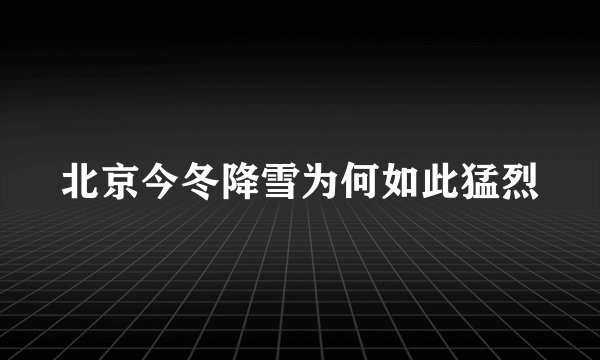 北京今冬降雪为何如此猛烈