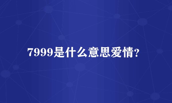 7999是什么意思爱情？