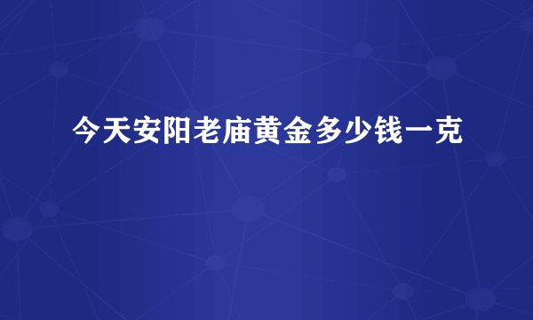 今天安阳老庙黄金多少钱一克