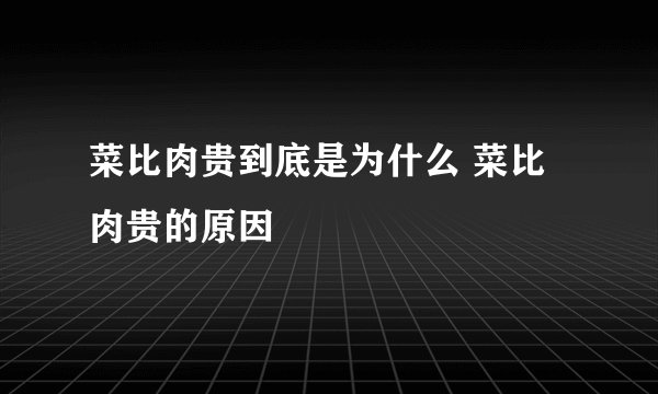 菜比肉贵到底是为什么 菜比肉贵的原因
