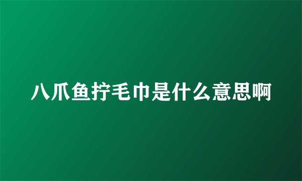 八爪鱼拧毛巾是什么意思啊