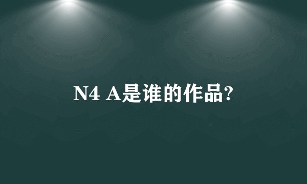 N4 A是谁的作品?