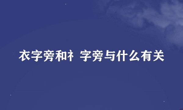 衣字旁和礻字旁与什么有关