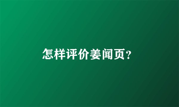 怎样评价姜闻页？