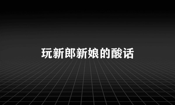 玩新郎新娘的酸话
