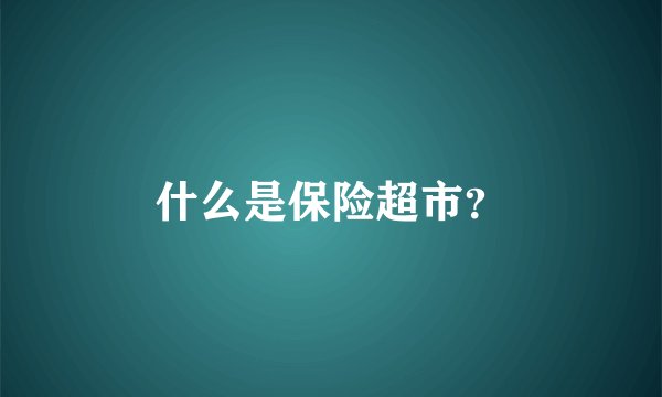 什么是保险超市？