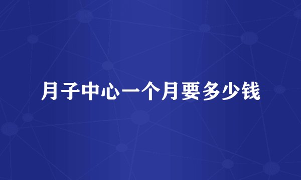 月子中心一个月要多少钱
