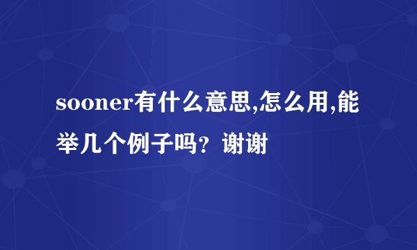 sooner有什么意思,怎么用,能举几个例子吗？谢谢