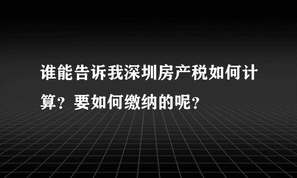 谁能告诉我深圳房产税如何计算？要如何缴纳的呢？