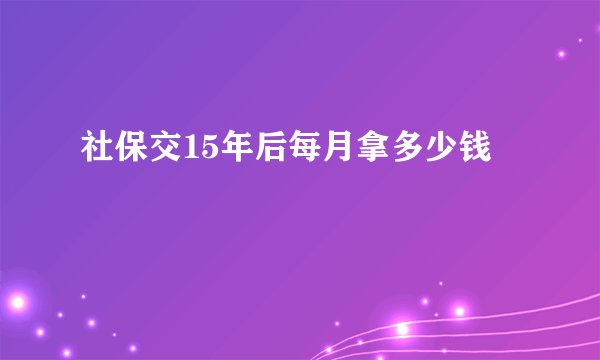 社保交15年后每月拿多少钱